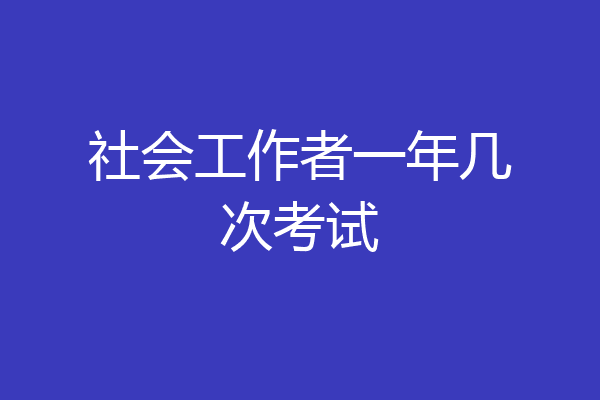 社会工作者一年几次考试