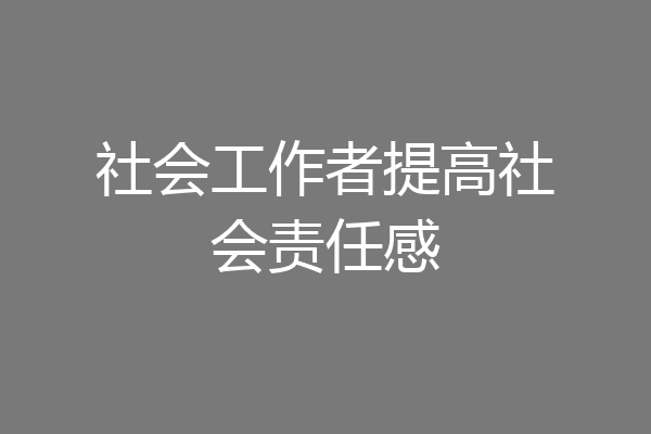社会工作者提高社会责任感