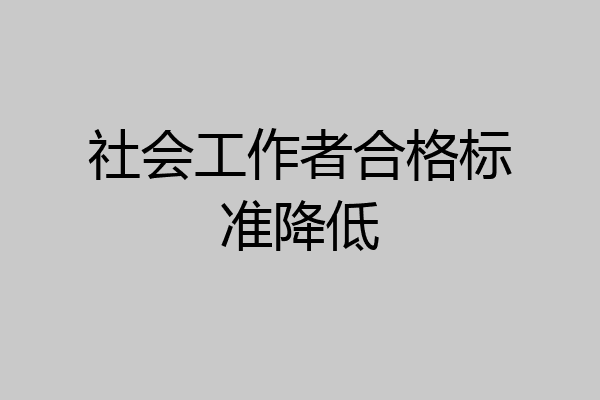 社会工作者合格标准降低