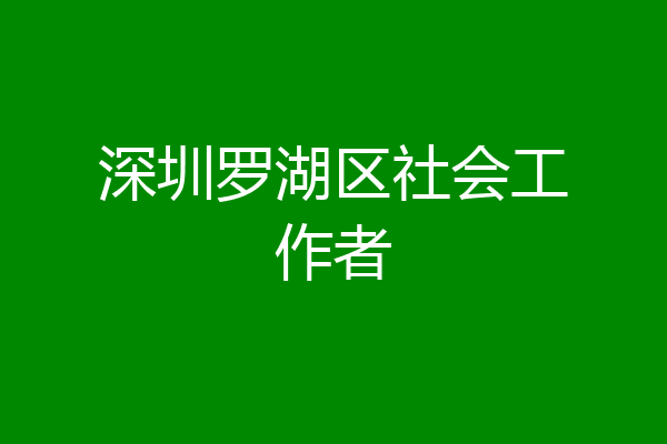 深圳罗湖区社会工作者