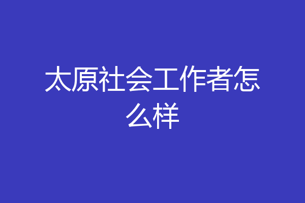 太原社会工作者怎么样