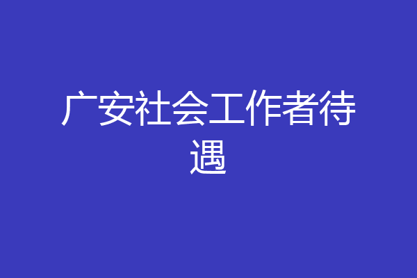 广安社会工作者待遇