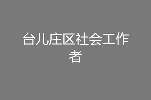 台儿庄区社会工作者