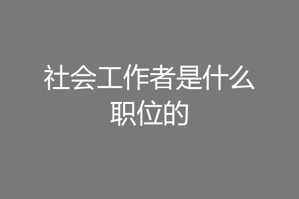 社会工作者是什么职位的