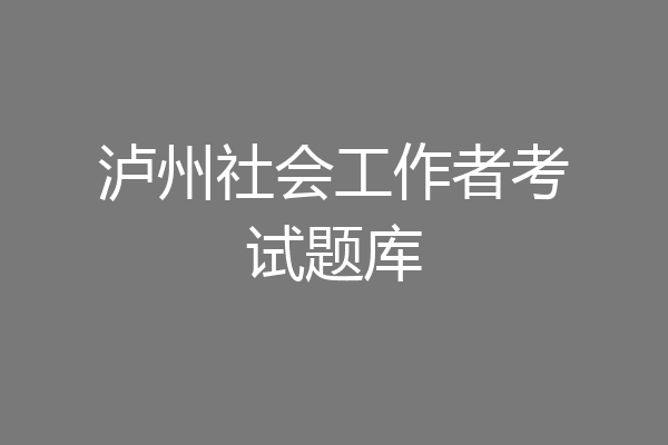 泸州社会工作者考试题库