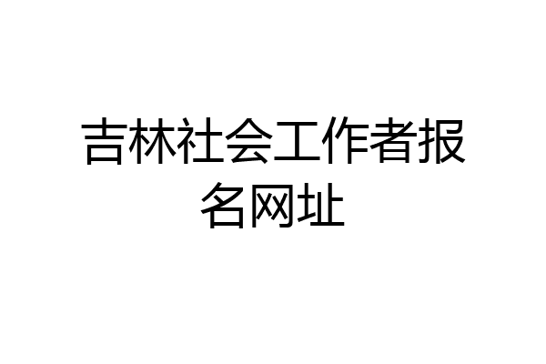 吉林社会工作者报名网址