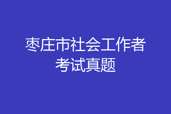 枣庄市社会工作者考试真题