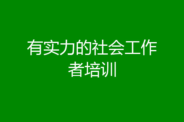 有实力的社会工作者培训