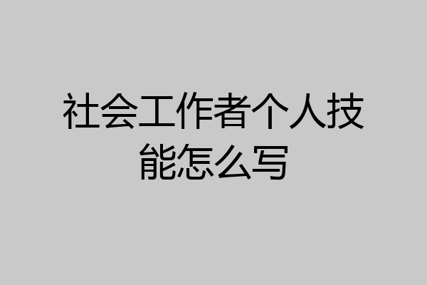 社会工作者个人技能怎么写