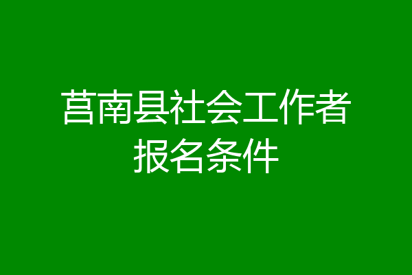 莒南县社会工作者报名条件