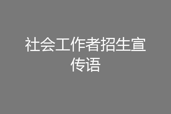 社会工作者招生宣传语