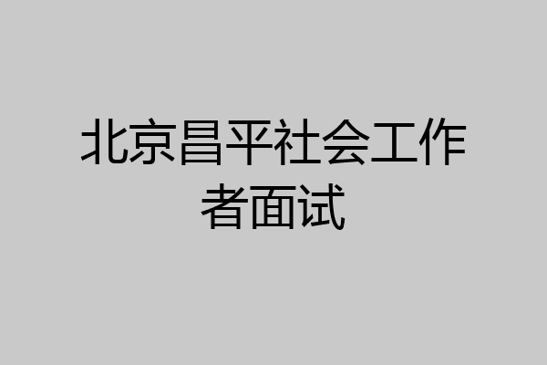 北京昌平社会工作者面试