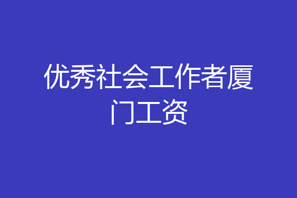 优秀社会工作者厦门工资