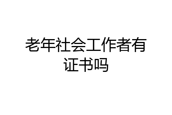 老年社会工作者有证书吗