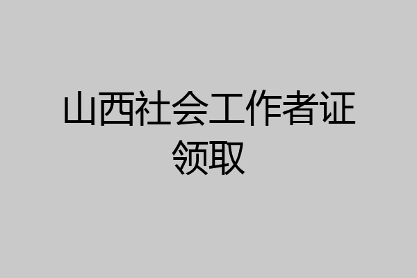 山西社会工作者证领取