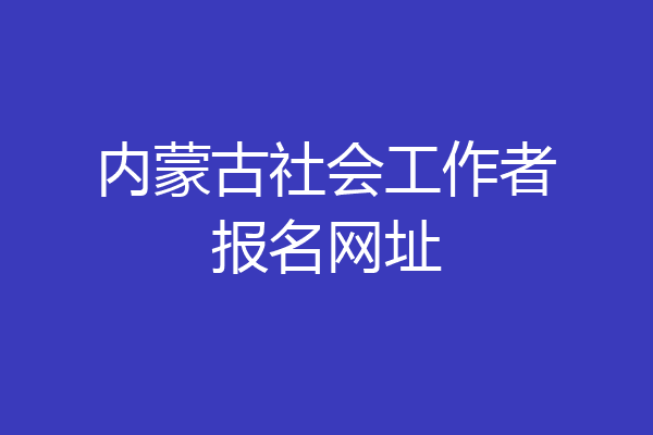 内蒙古社会工作者报名网址
