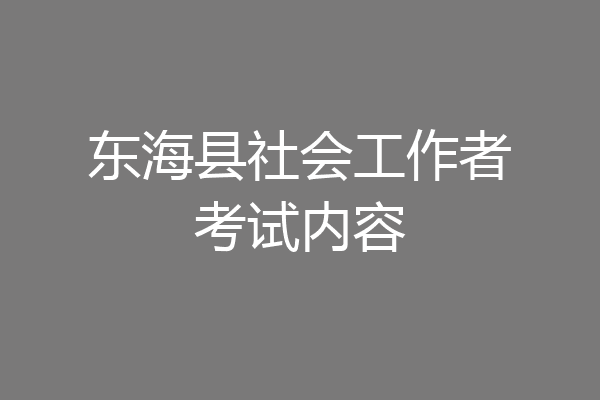 东海县社会工作者考试内容