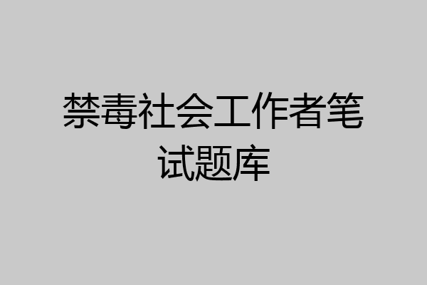 禁毒社会工作者笔试题库