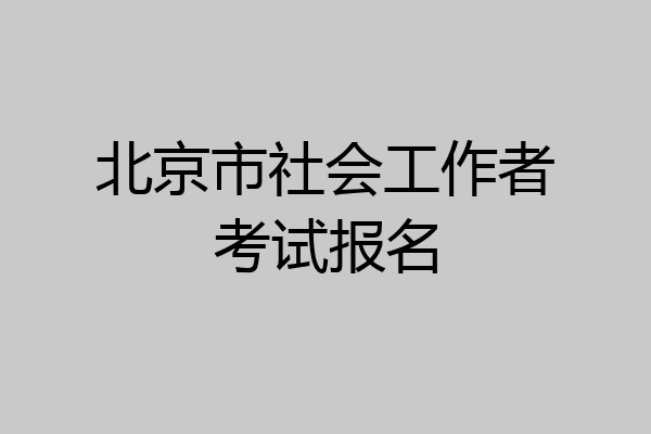 北京市社会工作者考试报名