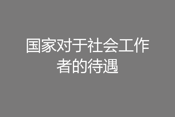 国家对于社会工作者的待遇