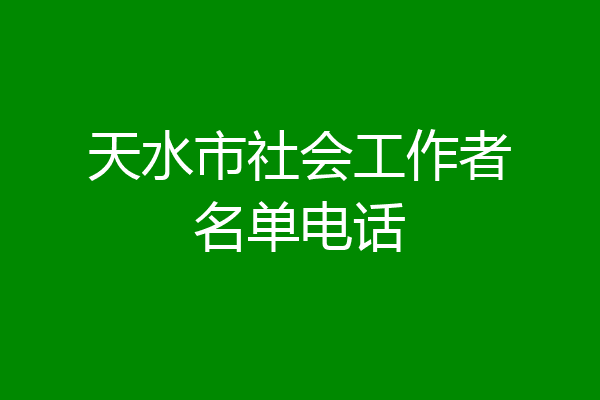 天水市社会工作者名单电话