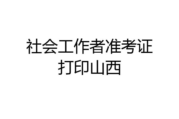 社会工作者准考证打印山西