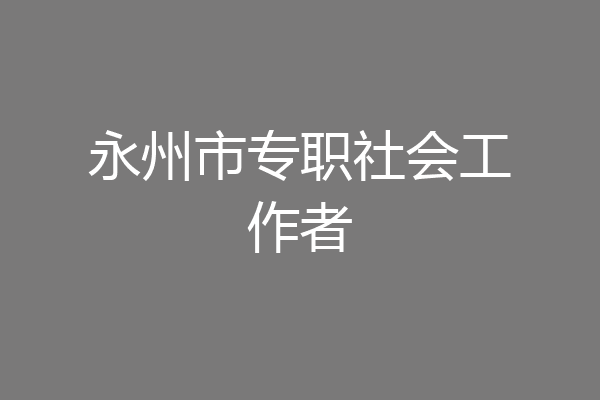 永州市专职社会工作者