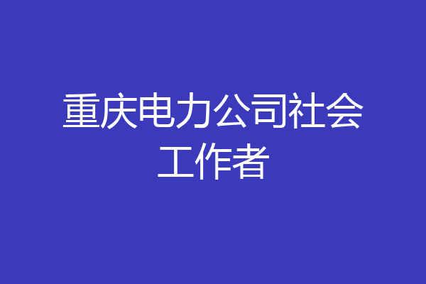 重庆电力公司社会工作者