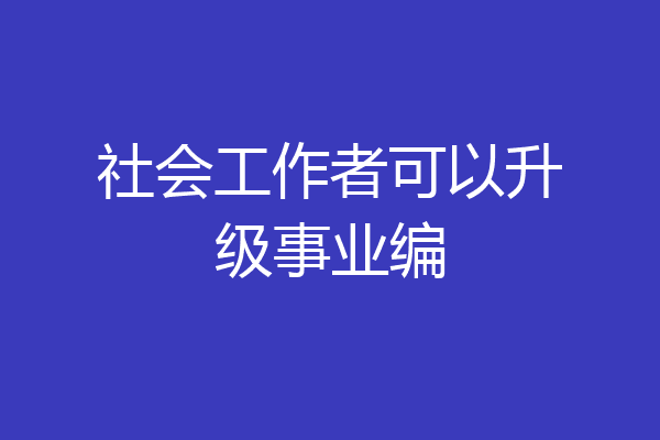 社会工作者可以升级事业编
