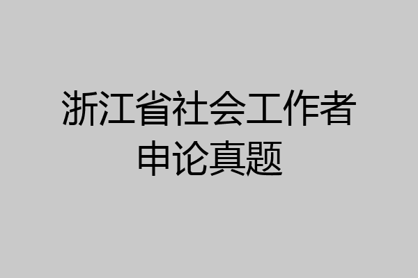 浙江省社会工作者申论真题