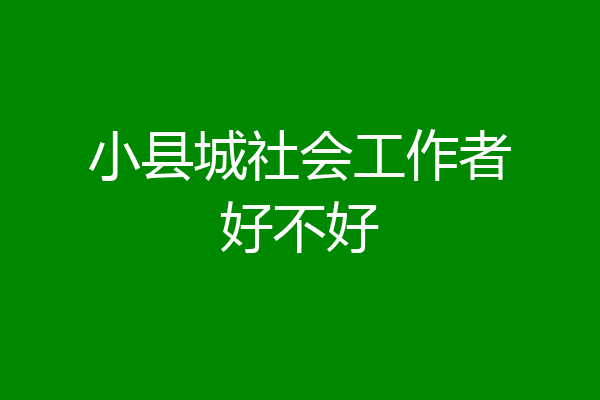 小县城社会工作者好不好