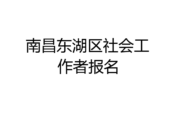 南昌东湖区社会工作者报名