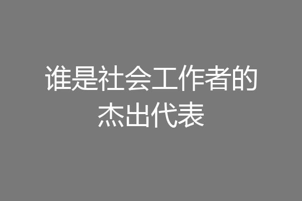 谁是社会工作者的杰出代表