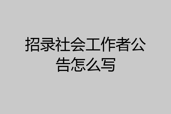 招录社会工作者公告怎么写