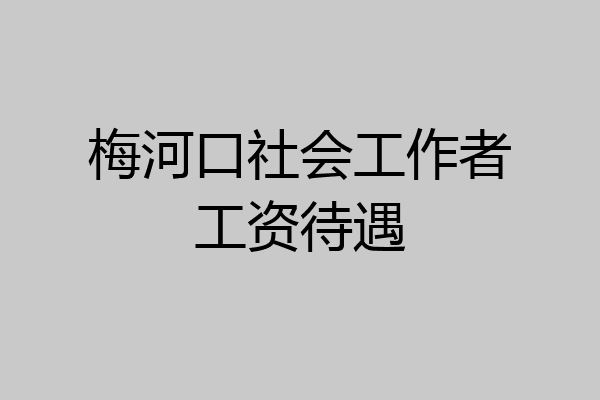 梅河口社会工作者工资待遇