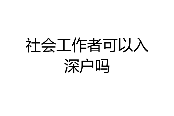 社会工作者可以入深户吗