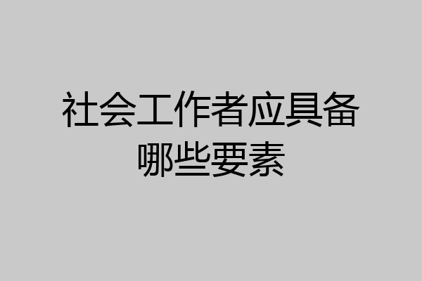 社会工作者应具备哪些要素