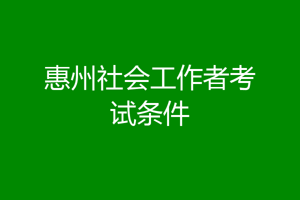 惠州社会工作者考试条件