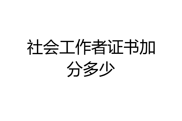 社会工作者证书加分多少