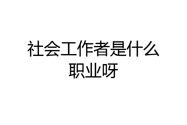 社会工作者是什么职业呀