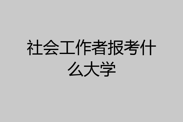 社会工作者报考什么大学