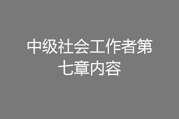 中级社会工作者第七章内容