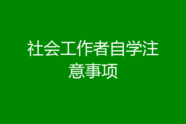 社会工作者自学注意事项