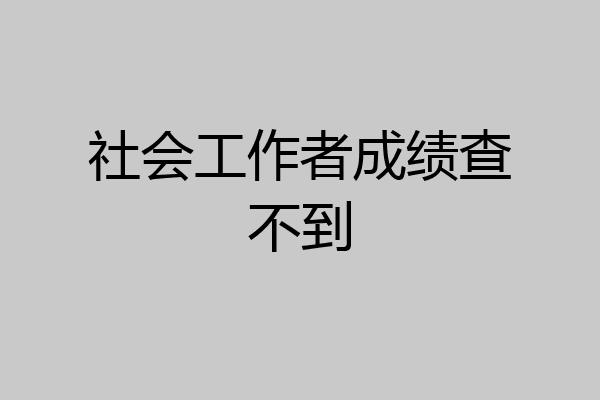 社会工作者成绩查不到