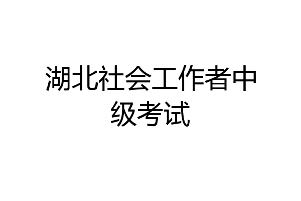 湖北社会工作者中级考试