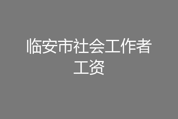 临安市社会工作者工资
