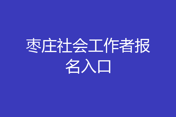 枣庄社会工作者报名入口