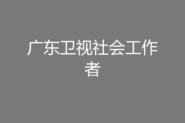 广东卫视社会工作者