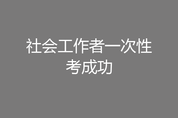 社会工作者一次性考成功