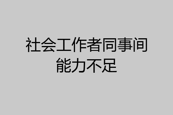 社会工作者同事间能力不足